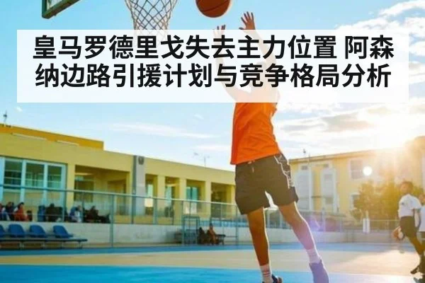 皇马罗德里戈失去主力位置 阿森纳边路引援计划与竞争格局分析