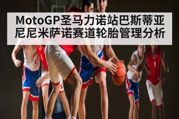 MotoGP圣马力诺站巴斯蒂亚尼尼米萨诺赛道轮胎管理分析
