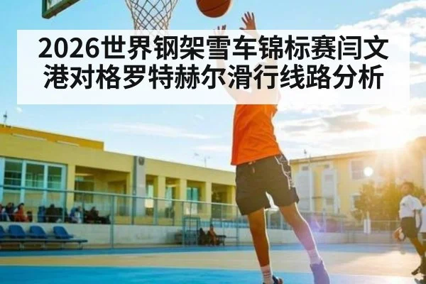 2026世界钢架雪车锦标赛闫文港对格罗特赫尔滑行线路分析